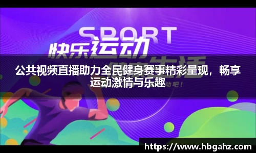 公共视频直播助力全民健身赛事精彩呈现，畅享运动激情与乐趣