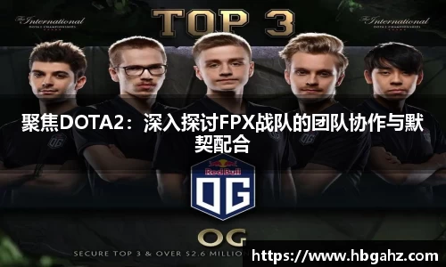 聚焦DOTA2：深入探讨FPX战队的团队协作与默契配合
