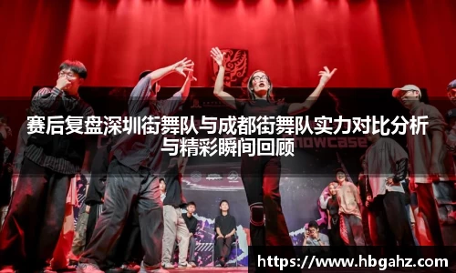 赛后复盘深圳街舞队与成都街舞队实力对比分析与精彩瞬间回顾