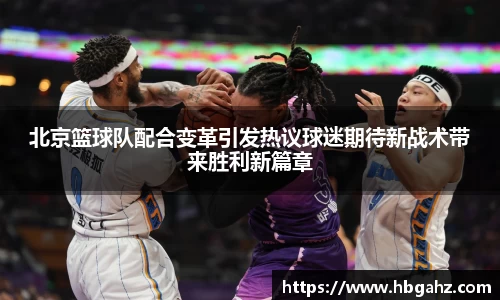 北京篮球队配合变革引发热议球迷期待新战术带来胜利新篇章
