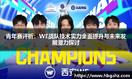 青年赛评析：WE战队技术实力全面提升与未来发展潜力探讨