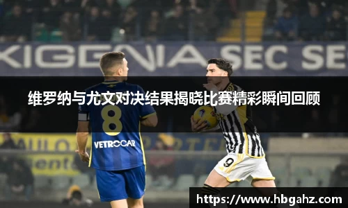 维罗纳与尤文对决结果揭晓比赛精彩瞬间回顾