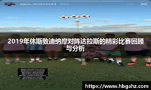 2019年休斯敦迪纳摩对阵达拉斯的精彩比赛回顾与分析